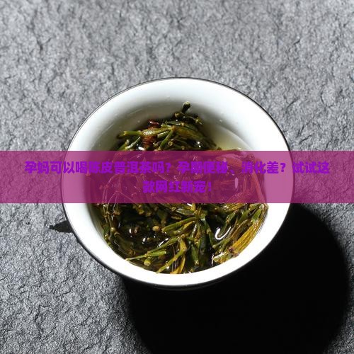 孕妈可以喝陈皮普洱茶吗