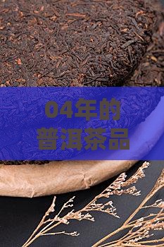 04年的普洱茶品质怎样