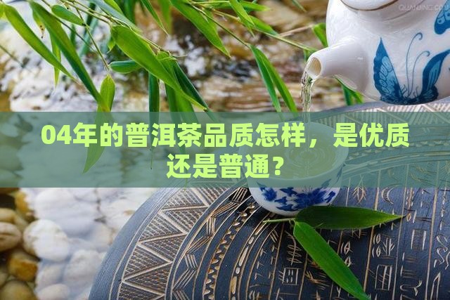04年的普洱茶品质怎样