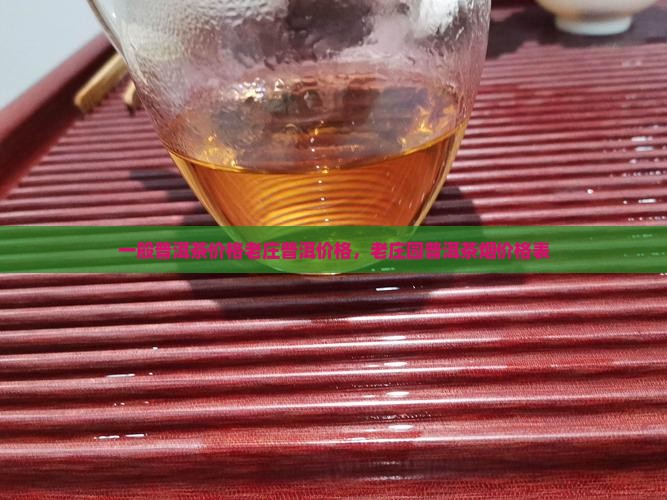 一般普洱茶价格老庄普洱价格