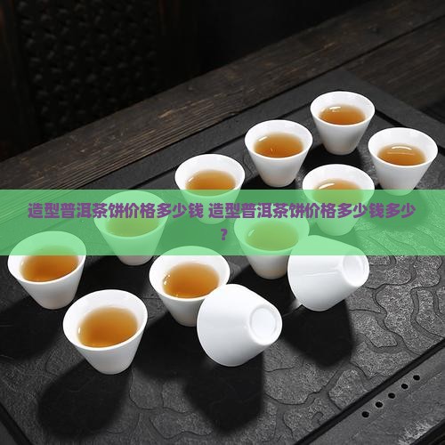 造型普洱茶饼价格多少钱