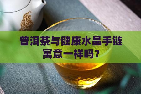 普洱茶与健康水晶手链寓意