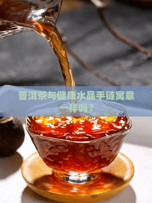 普洱茶与健康水晶手链寓意
