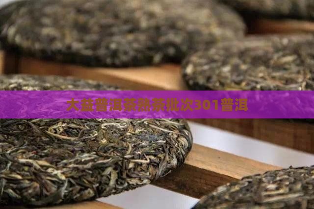 大益普洱茶熟茶批次301
