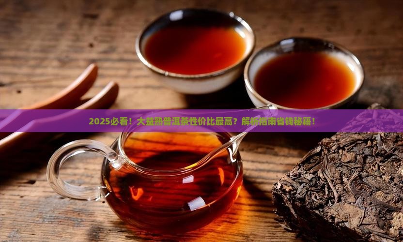 大益熟普洱茶性价比最高