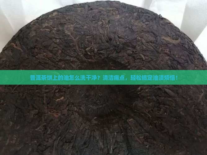 普洱茶饼上的油怎么洗干净