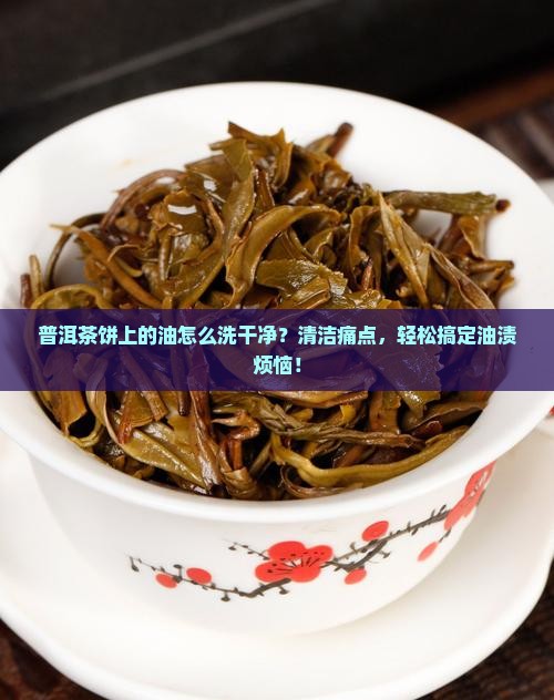 普洱茶饼上的油怎么洗干净