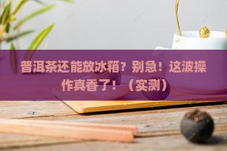 普洱茶还能放冰箱