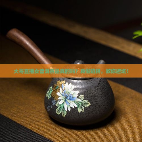 大哥直播卖普洱茶是真的吗
