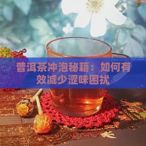 普洱茶冲泡秘籍：如何有效减少涩味困扰