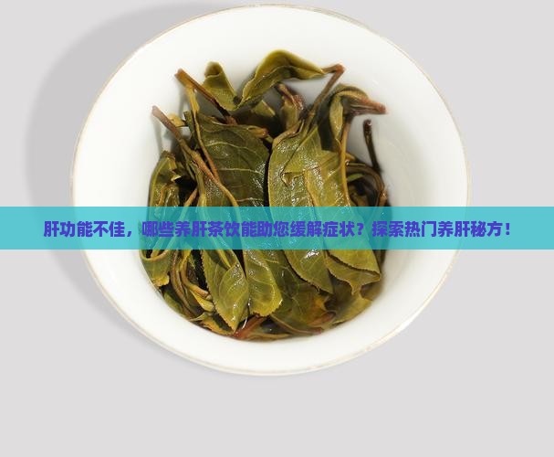 肝功能不佳，哪些养肝茶饮能助您缓解症状？探索热门养肝秘方！