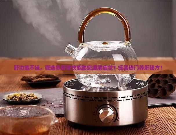 肝功能不佳，哪些养肝茶饮能助您缓解症状？探索热门养肝秘方！