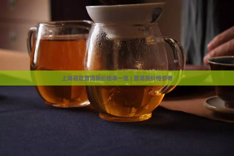 上海嘉定普洱茶价格表一览 | 普洱茶价格参考
