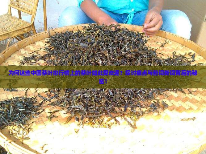 为何这些中国茶叶排行榜上的茶叶如此受欢迎？探讨痛点与热词新词背后的秘密！