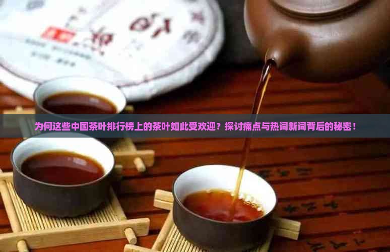 为何这些中国茶叶排行榜上的茶叶如此受欢迎？探讨痛点与热词新词背后的秘密！
