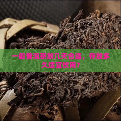 一般普洱茶放几天合适，存放多久适宜饮用？