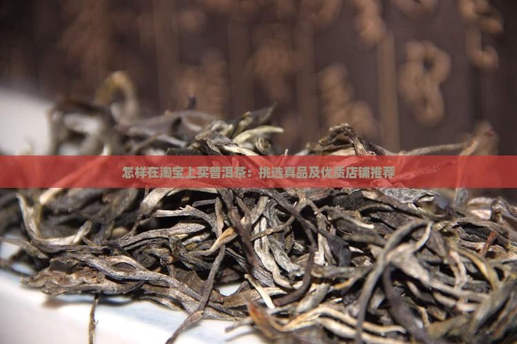 怎样在淘宝上买普洱茶：挑选真品及优质店铺推荐