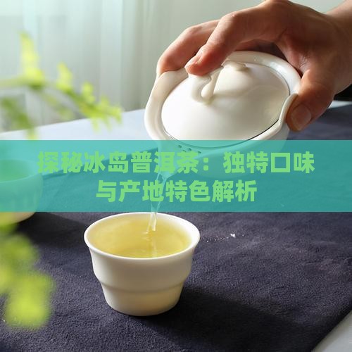 探秘冰岛普洱茶：独特口味与产地特色解析