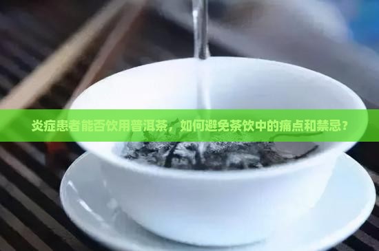 炎症患者能否饮用普洱茶，如何避免茶饮中的痛点和禁忌？