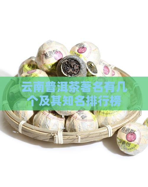 云南普洱茶著名有几个及其知名排行榜