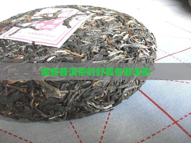 哪些普洱茶的好要煮着泡的