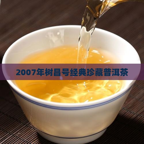2007年树昌号经典珍藏普洱茶