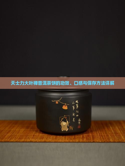 天士力大叶禅普洱茶饼的功效、口感与保存方法详解