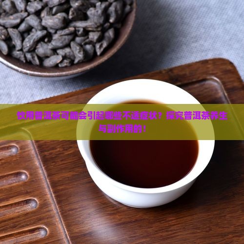 饮用普洱茶可能会引起哪些不适症状？探究普洱茶养生与副作用的！