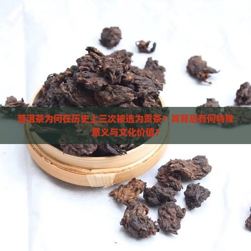 普洱茶为何在历史上三次被选为贡茶？其背后有何特殊意义与文化价值？