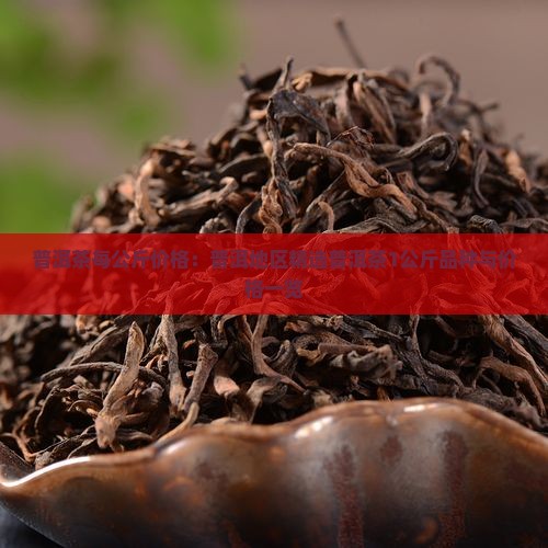 普洱茶每公斤价格：普洱地区精选普洱茶1公斤品种与价格一览