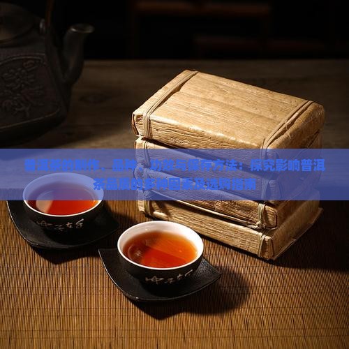 普洱茶的制作、品种、功效与保存方法：探究影响普洱茶品质的多种因素及选购指南