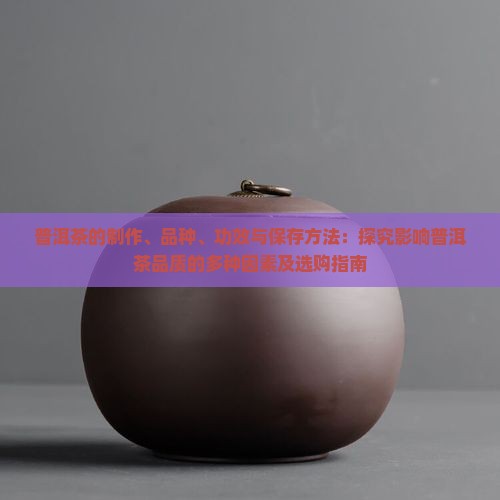 普洱茶的制作、品种、功效与保存方法：探究影响普洱茶品质的多种因素及选购指南