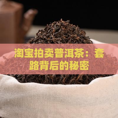 淘宝拍卖普洱茶：套路背后的秘密
