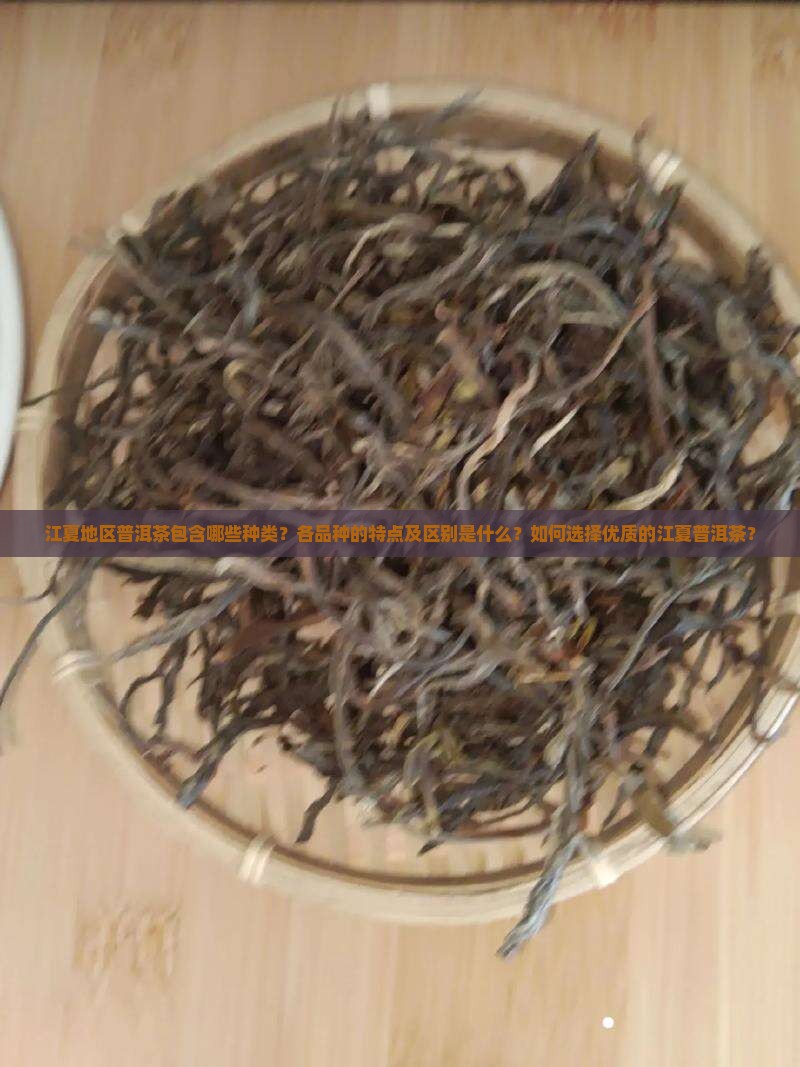 江夏地区普洱茶包含哪些种类？各品种的特点及区别是什么？如何选择优质的江夏普洱茶？