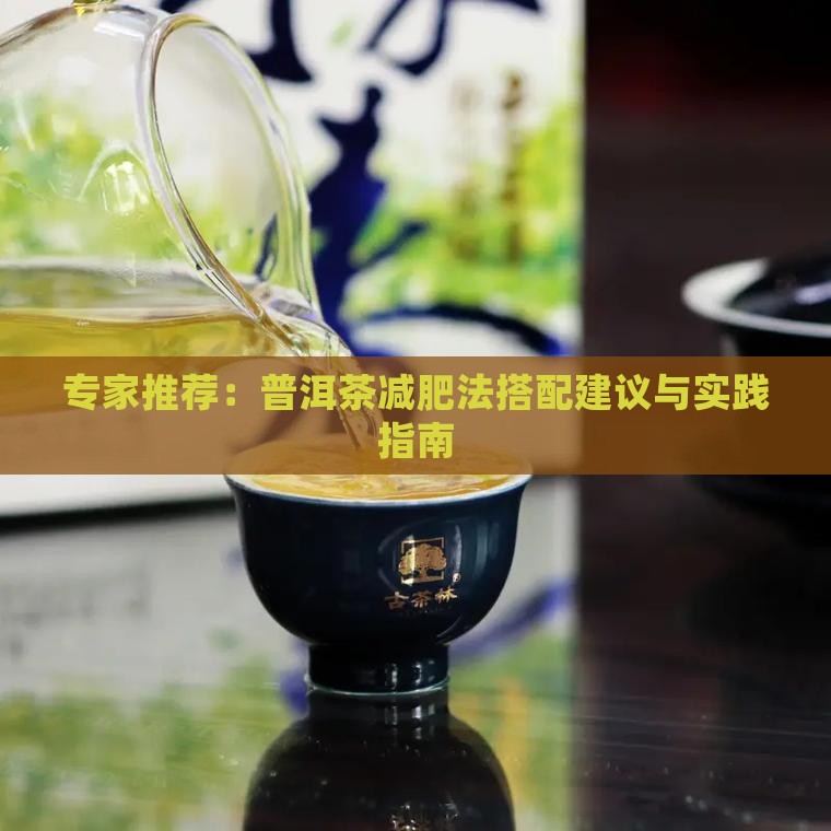专家推荐：普洱茶减肥法搭配建议与实践指南