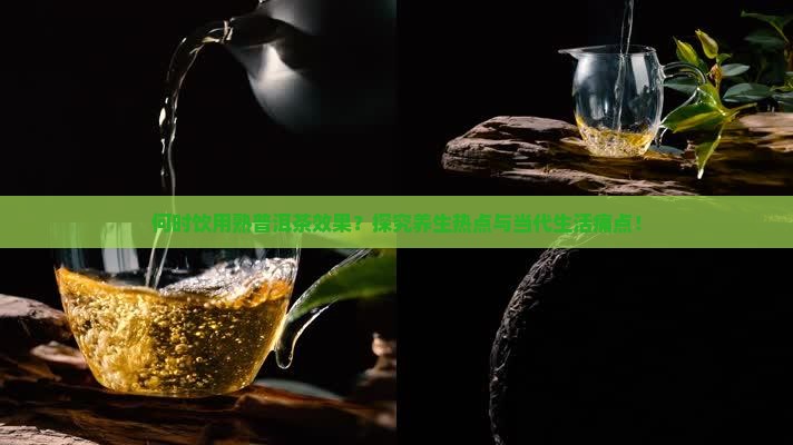 何时饮用熟普洱茶效果？探究养生热点与当代生活痛点！
