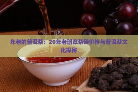 年老的普洱茶：20年老班章茶砖价格与普洱茶文化探秘