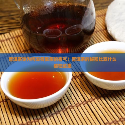 普洱茶饼为何没有散茶的香气？普洱茶的秘密比较什么都在这里