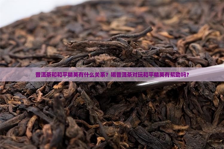 普洱茶和和平精英有什么关系？喝普洱茶对玩和平精英有帮助吗？