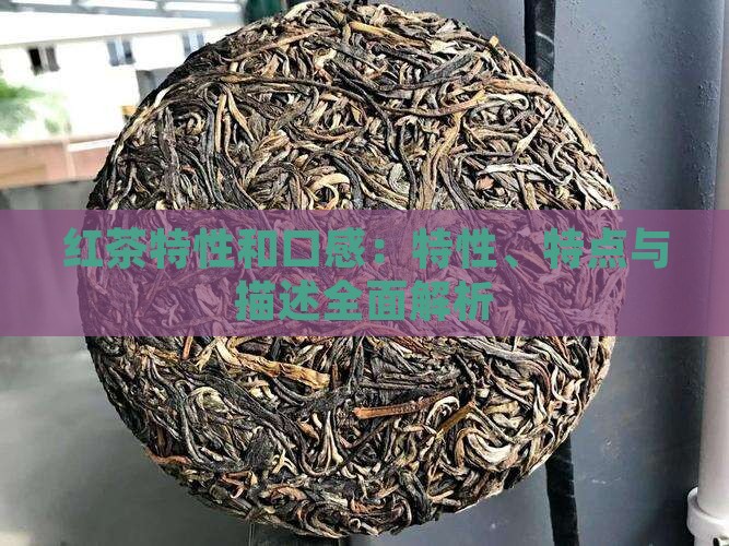 红茶特性和口感：特性、特点与描述全面解析