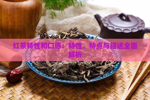 红茶特性和口感：特性、特点与描述全面解析