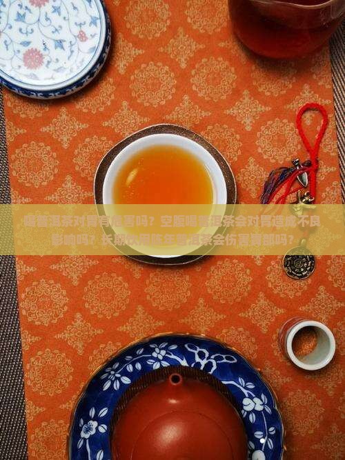 喝普洱茶对胃有危害吗？空腹喝普洱茶会对胃造成不良影响吗？长期饮用陈年普洱茶会伤害胃部吗？