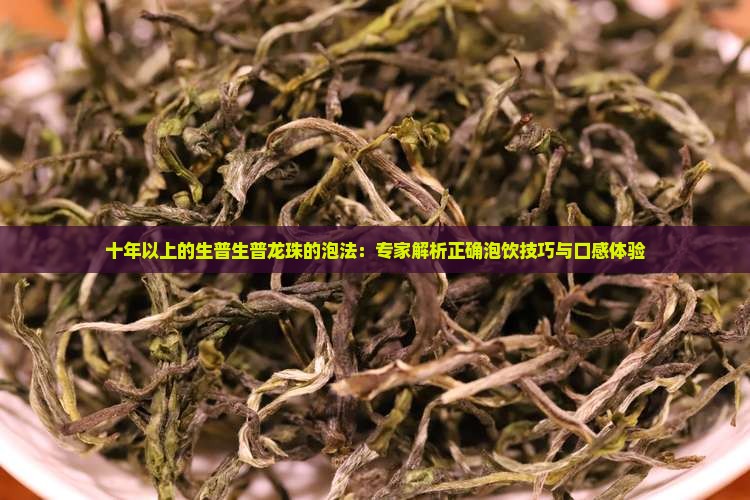 十年以上的生普生普龙珠的泡法：专家解析正确泡饮技巧与口感体验