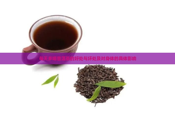 每天多喝普洱茶的好处与坏处及对身体的具体影响