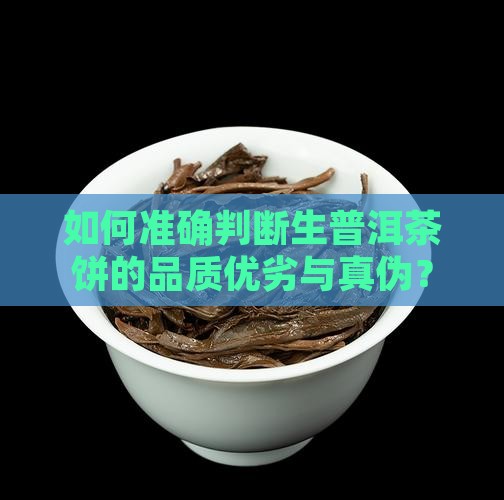 如何准确判断生普洱茶饼的品质优劣与真伪？