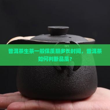 普洱茶生茶一般保质期多长时间，普洱茶如何判断品质？