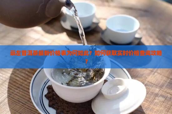 崇左普洱茶最新价格表为何如此？如何获取实时价格查询攻略？