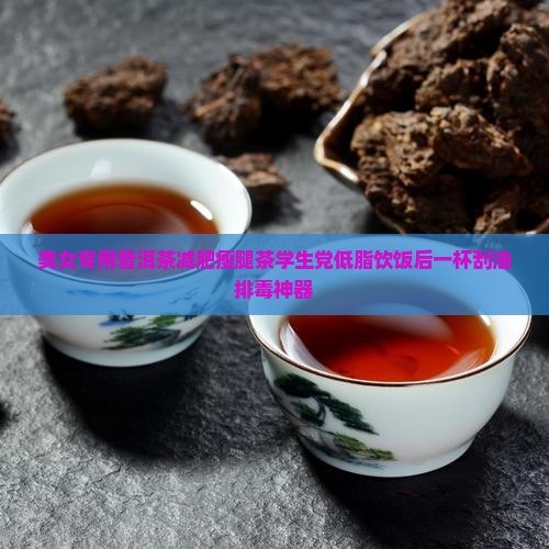 美女专用普洱茶减肥瘦腿茶学生党低脂饮饭后一杯刮油排毒神器