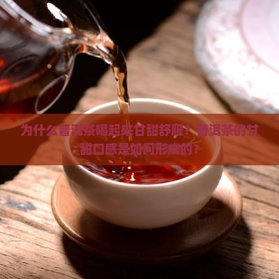 为什么普洱茶喝起来甘甜舒服？普洱茶的甘甜口感是如何形成的？