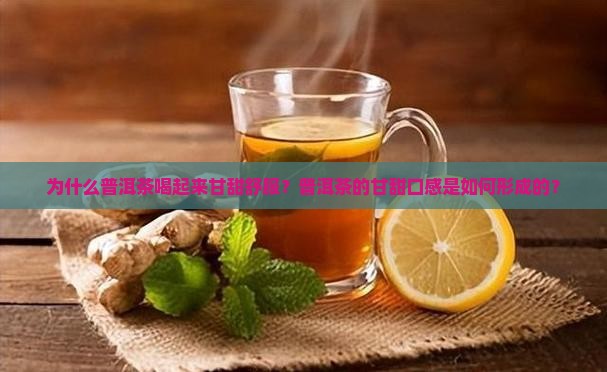 为什么普洱茶喝起来甘甜舒服？普洱茶的甘甜口感是如何形成的？
